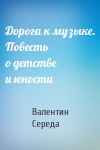 Дорога к музыке. Повесть о детстве и юности
