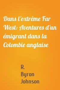 Dans l'extrême Far West: Aventures d'un émigrant dans la Colombie anglaise