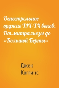 Огнестрельное оружие XIX-XX веков. От митральезы до «Большой Берты»