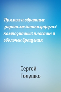 Прямые и обратные задачи механики упругих композитных пластин и оболочек вращения