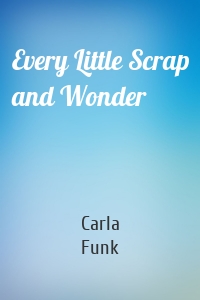 Every Little Scrap and Wonder