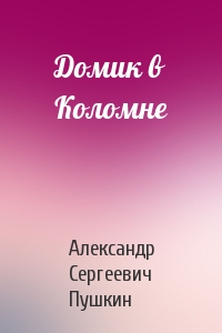 Александр Пушкин - Домик в Коломне