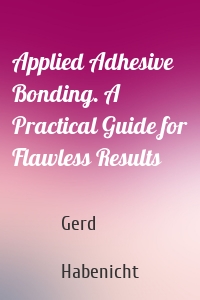 Applied Adhesive Bonding. A Practical Guide for Flawless Results