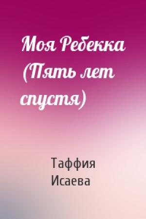 Обложка книги «Моя Ребекка (Пять лет спустя)» — Таффия Исаева
