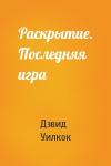 Дэвид Уилкок - Раскрытие. Последняя игра