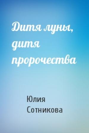 Обложка книги «Дитя луны, дитя пророчества» — Юлия Сотникова