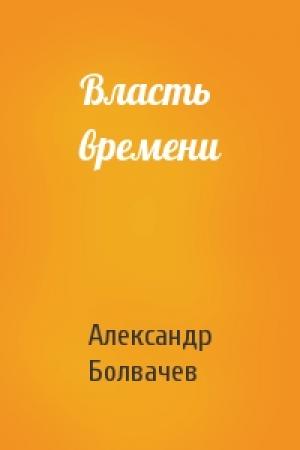 Обложка книги «Власть времени» — Александр Болвачев
