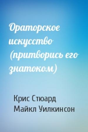 Обложка книги «Ораторское искусство (притворись его знатоком)» — Крис Стюард, Майкл Уилкинсон