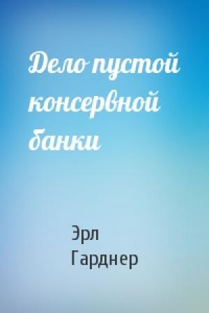 Обложка книги «Дело пустой консервной банки» — Эрл Гарднер