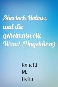 Sherlock Holmes und die geheimnisvolle Wand (Ungekürzt)