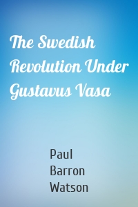 The Swedish Revolution Under Gustavus Vasa