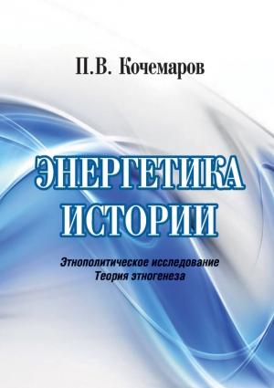 Обложка книги «Энергетика истории. Этнополитическое исследование. Теория этногенеза» — Павел Кочемаров