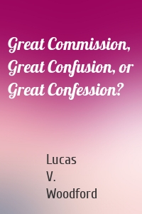 Great Commission, Great Confusion, or Great Confession?