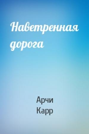Обложка книги «Наветренная дорога» — Арчи Карр