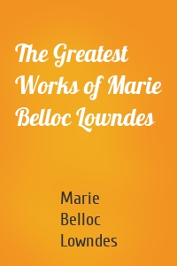 The Greatest Works of Marie Belloc Lowndes