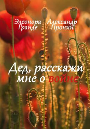 Обложка книги «Дед, расскажи мне о войне» — Александр Пронин, Элеонора Гранде