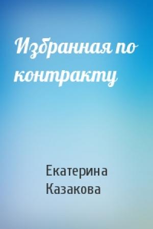 Обложка книги «Избранная по контракту» — Екатерина Казакова