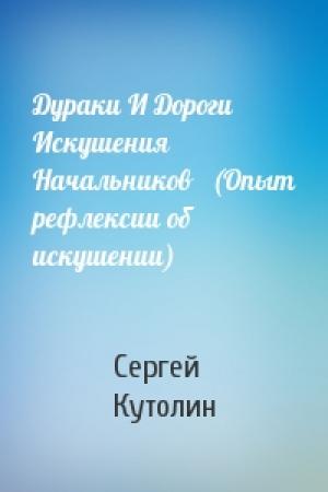 Обложка книги «Дураки И Дороги Искушения Начальников   (Опыт рефлексии об искушении)» — Сергей Кутолин