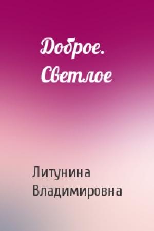 Обложка книги «Доброе. Светлое» — Литунина Владимировна