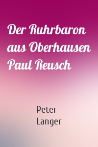Der Ruhrbaron aus Oberhausen Paul Reusch