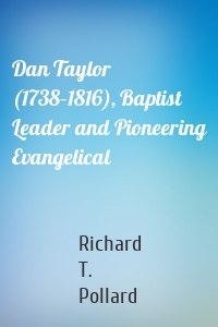 Dan Taylor (1738–1816), Baptist Leader and Pioneering Evangelical