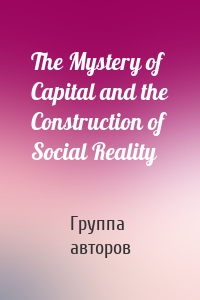 The Mystery of Capital and the Construction of Social Reality