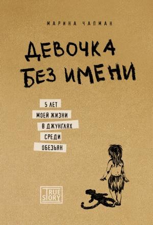 Обложка книги «Девочка без имени: 5 лет моей жизни в джунглях среди обезьян» — Марина Чапман, Линн Баррет-Ли, Ванесса Джеймс