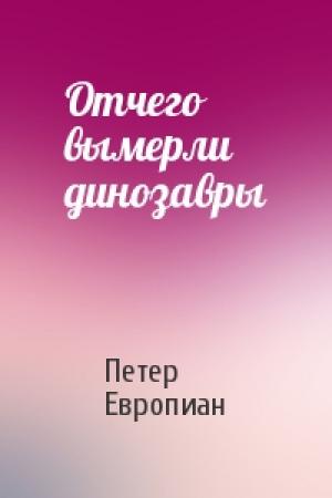 Обложка книги «Отчего вымерли динозавры» — Петер Европиан