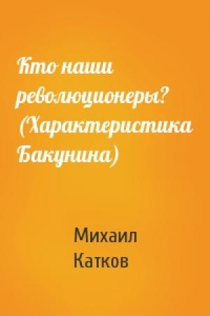 Обложка книги «Кто наши революционеры? (Характеристика Бакунина)» — Михаил Катков