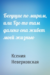 Бегущие по мирам, или Где-то там далеко она живет моей жизнью