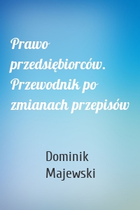 Prawo przedsiębiorców. Przewodnik po zmianach przepisów