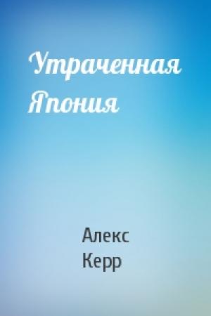 Обложка книги «Утраченная Япония» — Алекс Керр
