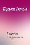 Людмила Петрушевская - Пуськи бятые