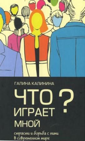 Обложка книги «Что играет мной? Страсти и борьба с ними в современном мире» — Галина Калинина