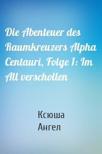 Die Abenteuer des Raumkreuzers Alpha Centauri, Folge 1: Im All verschollen