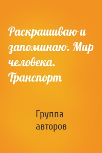 Раскрашиваю и запоминаю. Мир человека. Транспорт