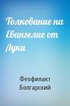Феофилакт Болгарский Охридский - Толкование на Евангелие от Луки
