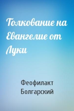 Обложка книги «Толкование на Евангелие от Луки» — Феофилакт Болгарский Охридский