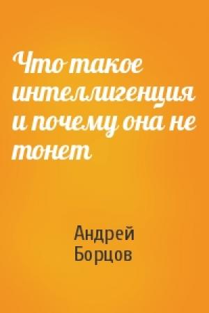 Обложка книги «Что такое интеллигенция и почему она не тонет» — Андрей Борцов