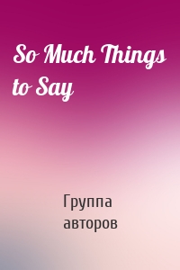 So Much Things to Say