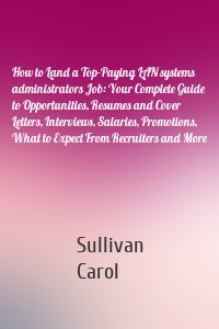 How to Land a Top-Paying LAN systems administrators Job: Your Complete Guide to Opportunities, Resumes and Cover Letters, Interviews, Salaries, Promotions, What to Expect From Recruiters and More