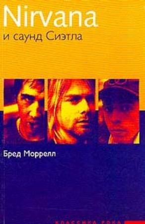 Обложка книги «Нирвана и саунд Сиэтла» — Бред Моррелл Б Nirvana и саунд Сиэтла: Путеводитель Серия: Классика рока