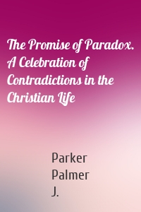 The Promise of Paradox. A Celebration of Contradictions in the Christian Life