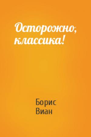 Обложка книги «Осторожно, классика!» — Борис Виан