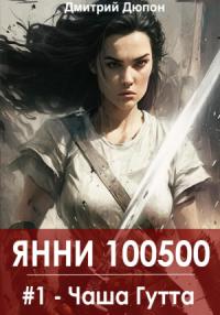 Дмитрий Дюпон - Янни 100500. Книга 1 «Чаша Гутта»