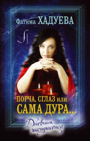 Обложка книги «Порча, сглаз, или Сама дура… Дневник экстрасенса» — Фатима Хадуева