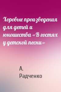 Хоровые произведения для детей и юношества «В гостях у детской песни»