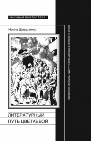 Обложка книги «Литературный путь Цветаевой. Идеология, поэтика, идентичность автора в контексте эпохи» — Ирина Шевеленко