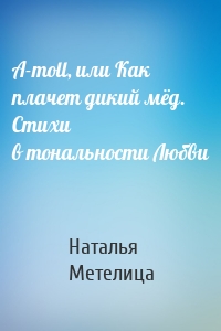 А-moll, или Как плачет дикий мёд. Стихи в тональности Любви
