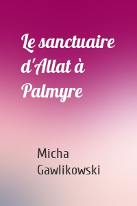 Le sanctuaire d'Allat à Palmyre